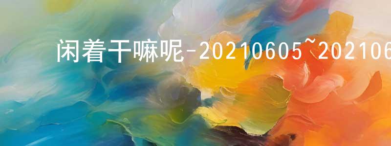 陈智滨的动漫综艺大全,闲着干嘛呢-20210605~20210619迅雷下载_电影天堂